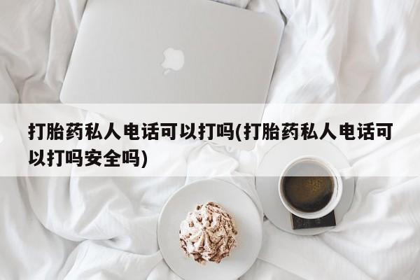 米非司酮片哪里有买打胎药私人电话可以打吗(打胎药私人电话可以打吗安全吗)
