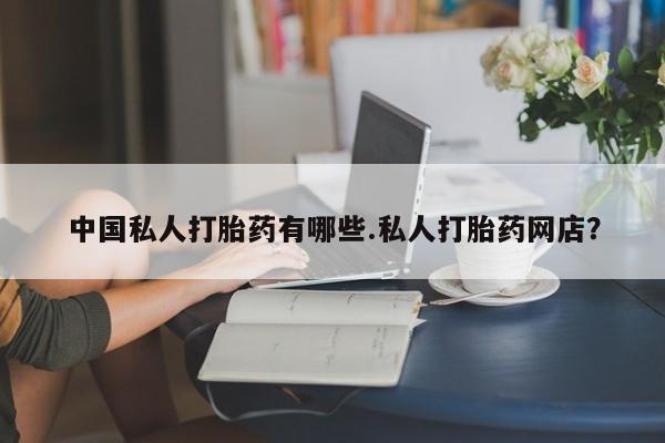 米非司酮片哪里有买中国私人打胎药有哪些.私人打胎药网店？