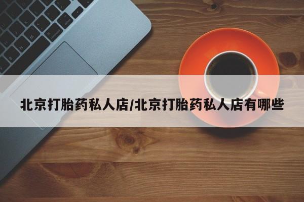 米非司酮片哪里有买北京打胎药私人店/北京打胎药私人店有哪些