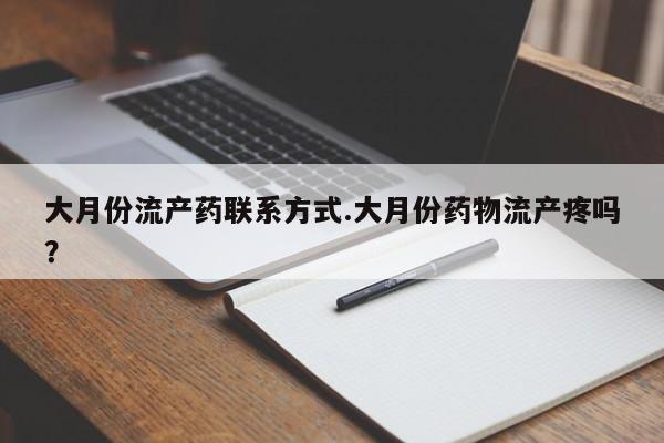 米非司酮片哪里有买大月份流产药联系方式.大月份药物流产疼吗？