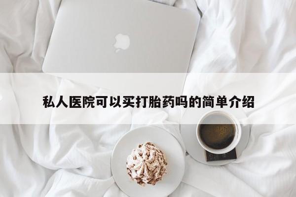 米非司酮片哪里有买私人医院可以买打胎药吗的简单介绍