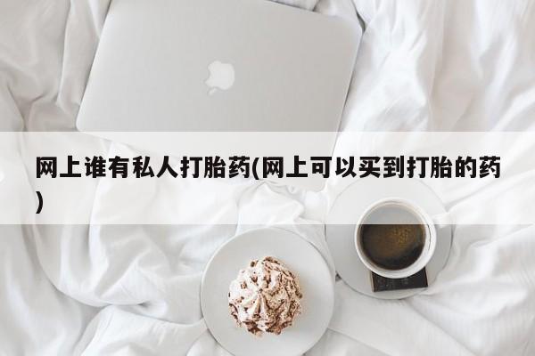 米非司酮片哪里有买网上谁有私人打胎药(网上可以买到打胎的药)