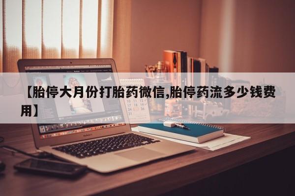 米非司酮片哪里有买【胎停大月份打胎药微信,胎停药流多少钱费用】