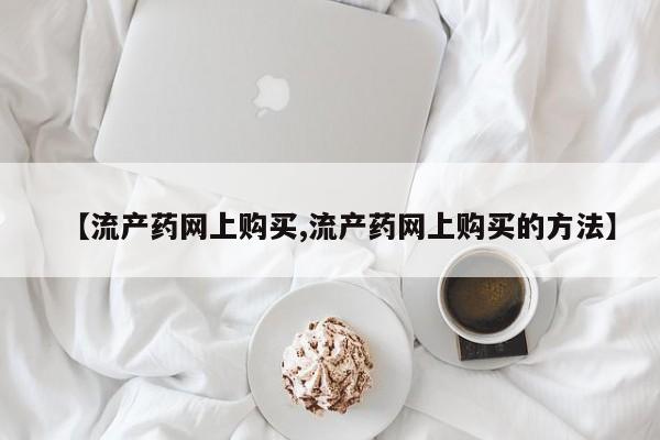 米非司酮片哪里有买【流产药网上购买,流产药网上购买的方法】