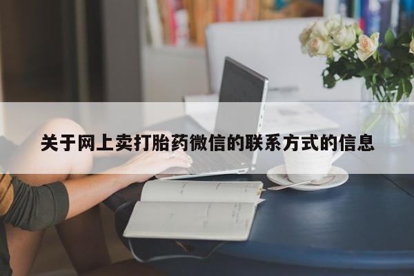 米非司酮片哪里有买关于网上卖打胎药微信的联系方式的信息