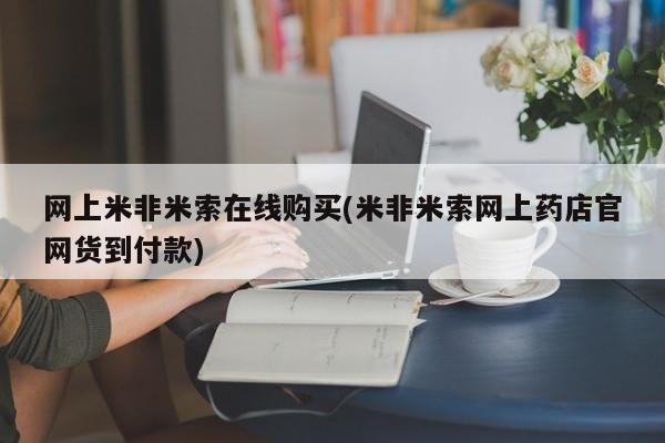 米非司酮片哪里有买网上米非米索在线购买(米非米索网上药店官网货到付款)