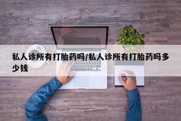 米非司酮片哪里有买私人诊所有打胎药吗/私人诊所有打胎药吗多少钱