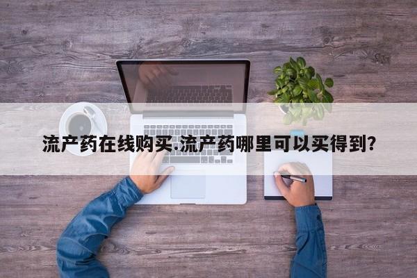 米非司酮片哪里有买流产药在线购买.流产药哪里可以买得到？