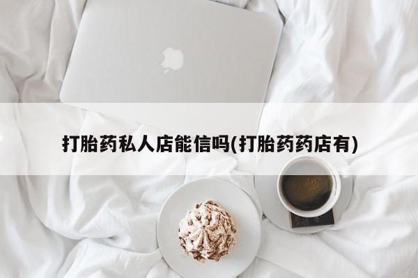 米非司酮片哪里有买打胎药私人店能信吗(打胎药药店有)
