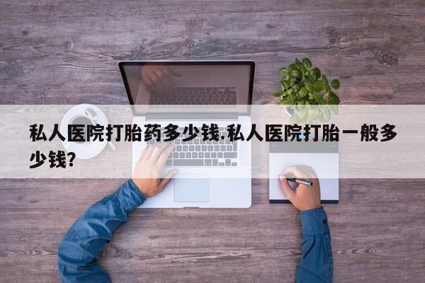 米非司酮片哪里有买私人医院打胎药多少钱.私人医院打胎一般多少钱？