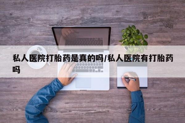 米非司酮片哪里有买私人医院打胎药是真的吗/私人医院有打胎药吗