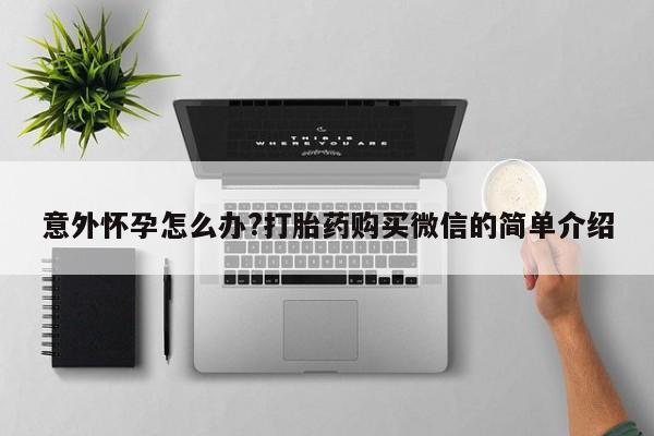 米非司酮片哪里有买意外怀孕怎么办?打胎药购买微信的简单介绍