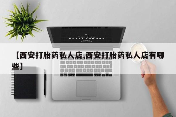 米非司酮片哪里有买【西安打胎药私人店,西安打胎药私人店有哪些】