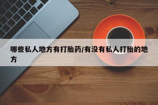 米非司酮片哪里有买哪些私人地方有打胎药/有没有私人打胎的地方