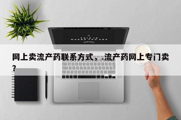 米非司酮片哪里有买网上卖流产药联系方式，.流产药网上专门卖？