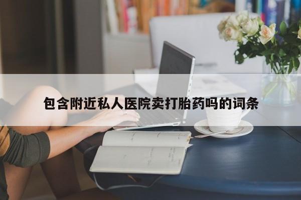 米非司酮片哪里有买包含附近私人医院卖打胎药吗的词条